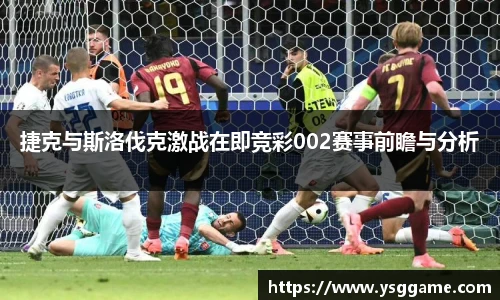 捷克与斯洛伐克激战在即竞彩002赛事前瞻与分析