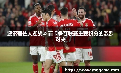 悟空体育波尔蒂芒人迎战本菲卡争夺联赛重要积分的激烈对决