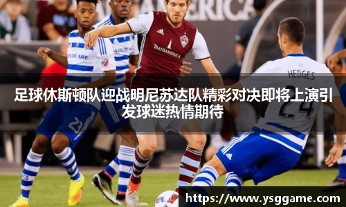 足球休斯顿队迎战明尼苏达队精彩对决即将上演引发球迷热情期待