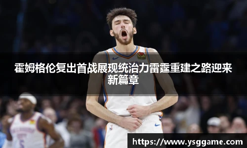 霍姆格伦复出首战展现统治力雷霆重建之路迎来新篇章