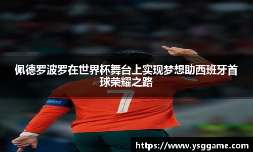 佩德罗波罗在世界杯舞台上实现梦想助西班牙首球荣耀之路