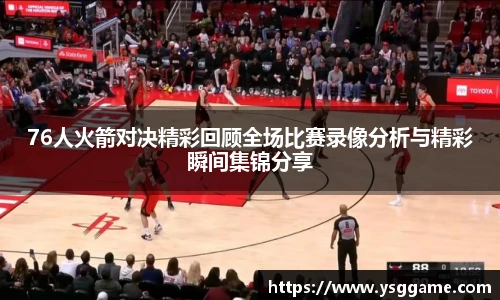 76人火箭对决精彩回顾全场比赛录像分析与精彩瞬间集锦分享